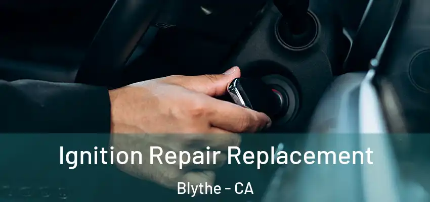  Ignition Repair Replacement Blythe - CA